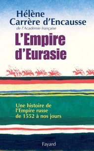 Hélène Carrère d'Encausse - L'Empire d'Eurasie - Une histoire de l'Empire Russe de 1552 à nos jours.