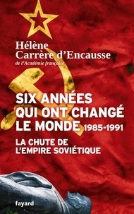 Hélène Carrère d'Encausse - Six années qui ont changé le monde - 1985-1991, la chute de l'Empire soviétique.