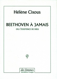 Hélène Cixous - Beethoven à jamais ou L'existence de Dieu.