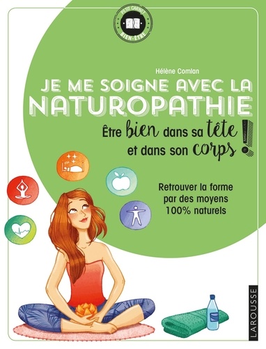 Hélène Comian - Je me soigne avec la Naturopathie - Etre bien dans sa tête et bien dans son corps ! Retrouver la forme par des moyens 100% naturels.