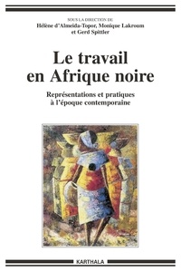 Hélène d' Almeida-Topor et Monique Lakroum - Le travail en Afrique noire - Représentations et pratiques à l'époque contemporaine.