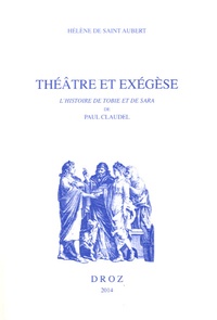 Hélène de Saint Aubert - Théâtre et exégèse - La figure et la gloire dans L'Histoire de Tobie et de Sara de Paul Claudel.