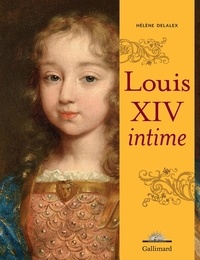Hélène Delalex - Louis XIV intime.