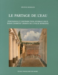 Hélène Dessales - Le partage de l'eau - Fontaines et distribution hydraulique dans l'habitat urbain de l'Italie romaine.