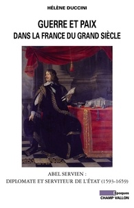 Hélène Duccini - Guerre et paix dans la France du Grand siècle - Abel Servien : Diplomate et serviteur de l'Etat (1593-1659).