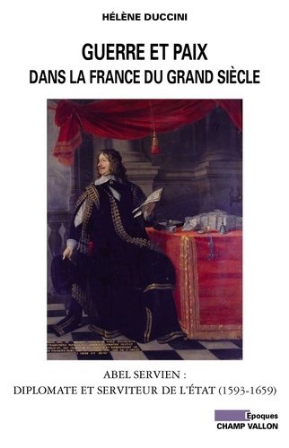 Guerre et paix dans la France du Grand siècle. Abel Servien : Diplomate et serviteur de l'Etat (1593-1659)