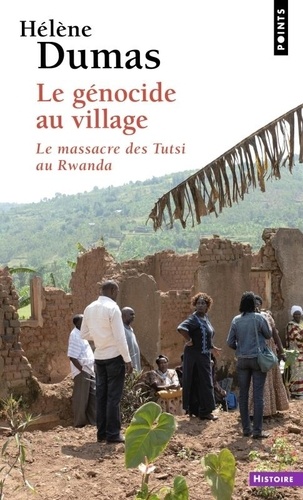 Le génocide au village. Le massacre des Tutsi au Rwanda