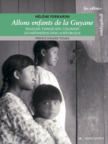 Allons enfants de la Guyane. Eduquer, évangéliser, coloniser les Amérindiens dans la République