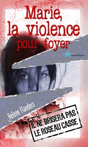 Hélène Flanders - Marie, la violence pour foyer - Il ne brisera pas le roseau cassé.