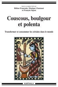 Hélène Franconie et Monique Chastanet - Couscous, boulgour et polenta - Transformer et consommer les céréales dans le monde.