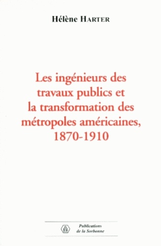 Les Ingenieurs Des Travaux Publics Et La Transformation Des Metropoles Americaines, 1870-1910