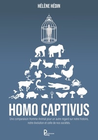 Hélène Hédin - Homo captivus - Une comparaison Homme-Animal pour un autre regard sur notre histoire, notre évolution et celle de nos sociétés.