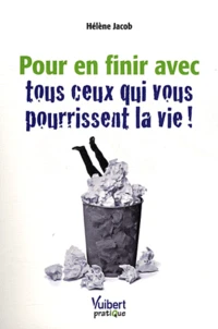 Pour en finir avec tous ceux qui vous pourrissent la vie !
