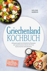 Griechenland Kochbuch: Alltagstaugliche & köstliche Rezepte der griechischen Küche für Ihre kulinarische Urlaubsreise – inkl. Brotrezepten, Snacks, Getränken, Desserts uvm.
