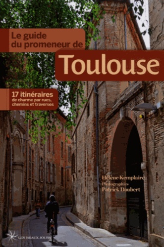 Hélène Kemplaire et Patrick Daubert - Le guide du promeneur de Toulouse - 17 itinéraires de charme par rues, chemins et traverses.