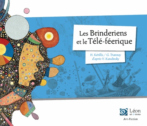 Hélène Kérillis et Guillaume Trannoy - Les Brinderiens et le Télé-féerique - Un voyage dans les oeuvres de Vassili Kandinsky.
