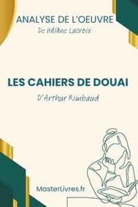  Hélène Lacroix - Les Cahiers de Douai d'Arthur Rimbaud - Analyse de l'oeuvre.