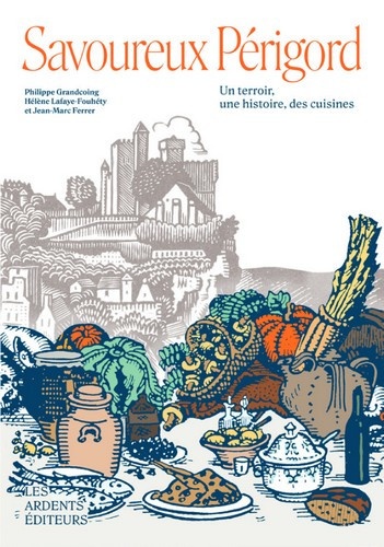 Hélène Lafaye-fouhety et Philippe Grandcoing - Savoureux Périgord - Un terroir, une histoire, des cuisines.