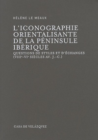 Hélène Le Meaux - L'iconographie orientalisante de la péninsule ibérique - Questions de styles et d'échanges (VIIe-VIe siècles avant J-C).