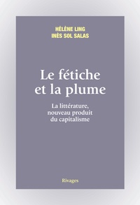 Hélène Ling et Inès Salas - Le fétiche et la plume - La littérature, nouveau produit du capitalisme.