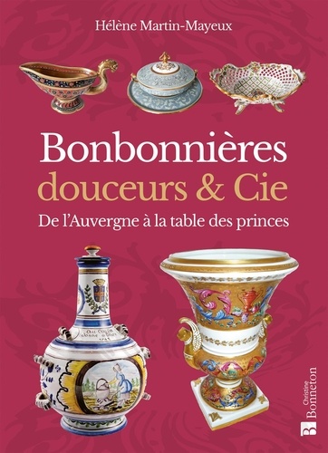 Hélène Martin-mayeux - Bonbonnières, douceurs & Cie - De l'Auvergne à la table des princes.