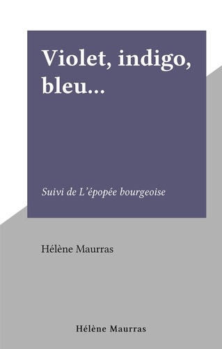 Violet, indigo, bleu.... Suivi de L'épopée bourgeoise