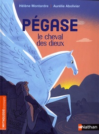 Hélène Montardre et Aurélie Abolivier - Pégase, le cheval des dieux.