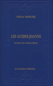 Hélène Morlier - Les Guides-Joanne : genèse des Guides-Bleus - Itinéraire bibliographique, historique et descriptif de la collection de guides de voyage (1840-1920).