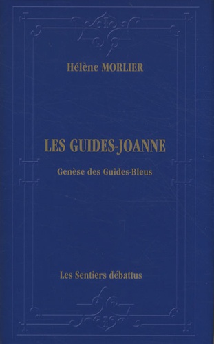 Hélène Morlier - Les Guides-Joanne : genèse des Guides-Bleus - Itinéraire bibliographique, historique et descriptif de la collection de guides de voyage (1840-1920).