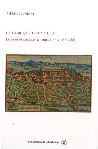 La fabrique de la ville. Espace et sociétés à Tours (IXe-XIIIe siècle)