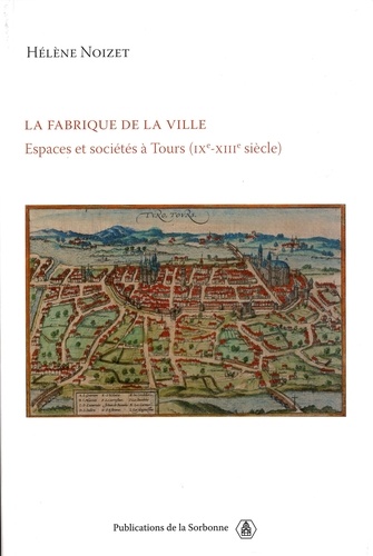 La fabrique de la ville. Espace et sociétés à Tours (IXe-XIIIe siècle)