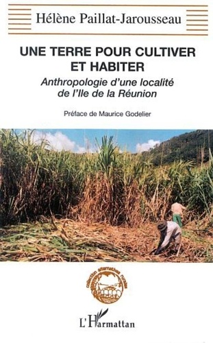 Hélène Paillat-jarousseau - Une terre pour cultiver et habiter - Anthropologie d'une localité de l'Ile de la Réunion.