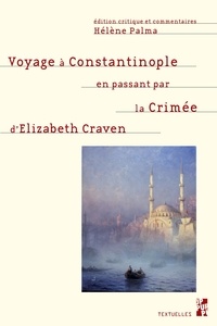 Hélène Palma - Voyage à Constantinople en passant par la Crimée - Série de lettres de l'honorable Lady Elizabeth Craven à son altesse sérénissime le Margrave de Brandebourg, Anspach et Bayreuth, écrit en l'an 1786.