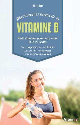 Hélène Petit - Découvrez les vertus de la vitamine B - Huit vitamines pour votre santé et votre beauté.