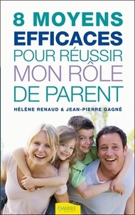 Hélène Renaud et Jean-Pierre Gagné - 8 moyens efficaces pour réussir mon rôle de parent.