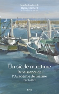 Hélène Richard - Un siècle maritime - Renaissance de l'Académie de marine, 1921-2021.