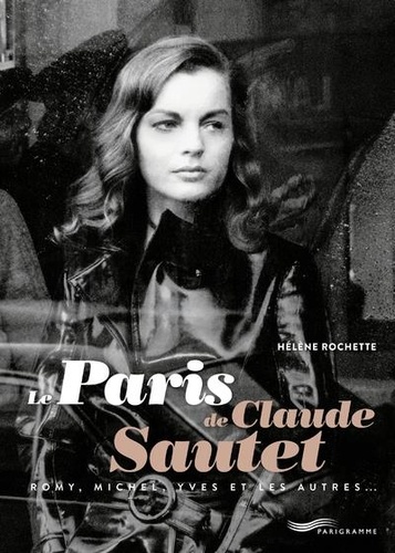 Hélène Rochette - Le Paris de Claude Sautet - Romy, Michel, Yves et les autres....