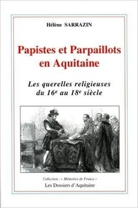Hélène Sarrazin - Papistes Et Parpaillots En Aquitaine. Les Querelles Religieuses Du 16e Au 18e Siecle.