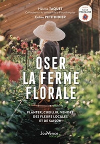 Hélène Taquet et Céline Petitdidier - Oser la ferme florale - Planter, cueillir, vendre des fleurs locales et de saison.
