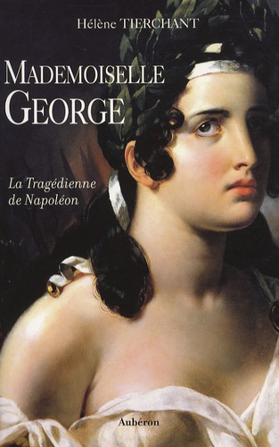 Hélène Tierchant - Mademoiselle George - La Tragédienne de Napoléon.