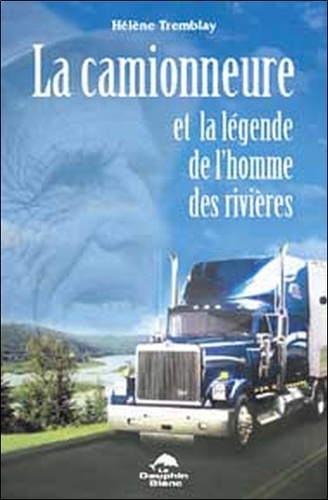 Hélène Tremblay - La camionneure et la légende de l'homme des rivières.