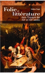 Hélène Tropé - Folie et littérature dans l'Espagne des XVIe et XVIIe siècles.