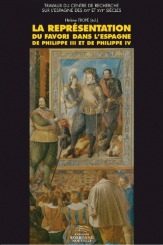 Hélène Tropé - La représentation du favori dans l'Espagne de Philippe III et de Philippe IV.