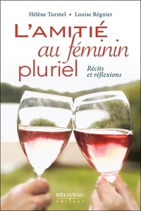 Hélène Turmel et Louise Régnier - L'amitié au féminin pluriel - Récits et réflexions.