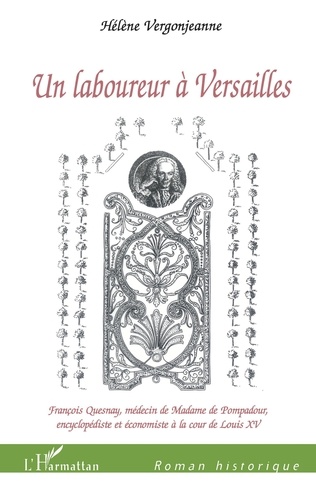 Hélène Vergonjeanne - Un laboureur à Versailles - François Quesnay, médecin de Madame de Pompadour, encyclopédiste et économiste à la cour de Louis XV.