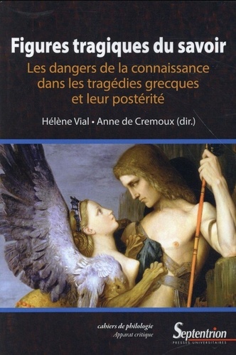 Hélène Vial et Anne de Crémoux - Figures tragiques du savoir - Les dangers de la connaissance dans les tragédies grecques et leur postérité.