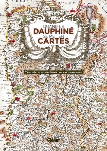 Quand le Dauphiné se met en cartes. Trois siècles de représentation cartographique