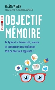 Hélène Weber - Objectif mémoire - Au lycée et à l'université, retenez et comprenez plus facilement tout ce que vous apprenez !.