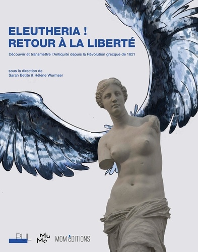Hélène Wurmser et Sarah Betite - Eleutheria ! Retour à la liberté - Découvrir et transmettre l'Antiquité depuis la Révolution grecque de 1821.