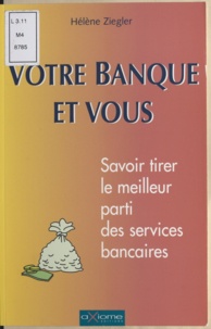 Hélène Ziegler - VOTRE BANQUE ET VOUS. - Savoir tirer le meilleur profit des services bancaires.
